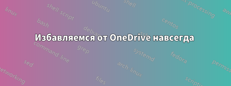 Избавляемся от OneDrive навсегда