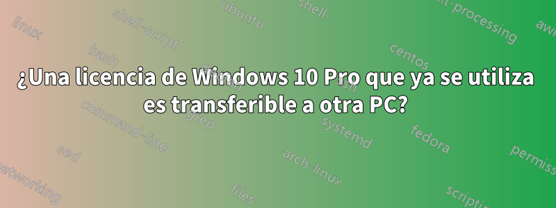 ¿Una licencia de Windows 10 Pro que ya se utiliza es transferible a otra PC?