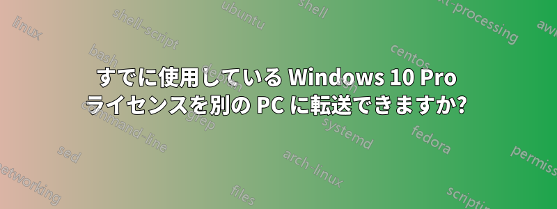 すでに使用している Windows 10 Pro ライセンスを別の PC に転送できますか?