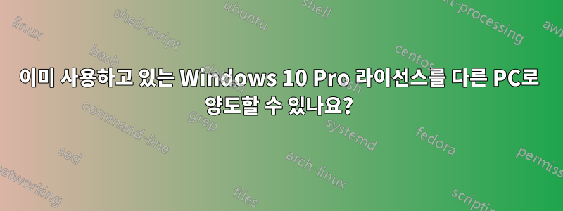 이미 사용하고 있는 Windows 10 Pro 라이선스를 다른 PC로 양도할 수 있나요?