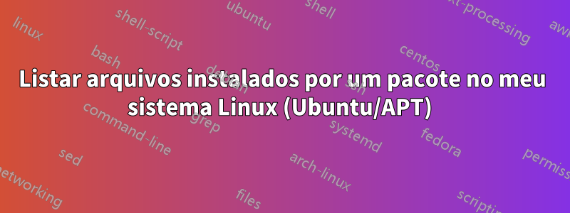 Listar arquivos instalados por um pacote no meu sistema Linux (Ubuntu/APT) 