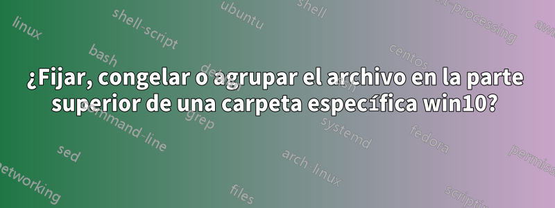 ¿Fijar, congelar o agrupar el archivo en la parte superior de una carpeta específica win10?