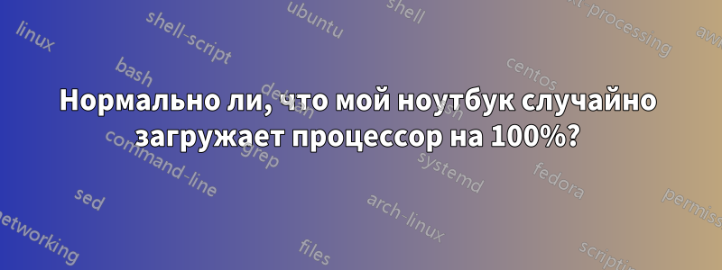 Нормально ли, что мой ноутбук случайно загружает процессор на 100%?