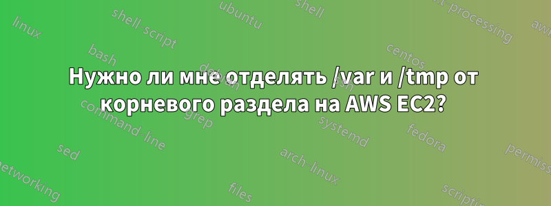 Нужно ли мне отделять /var и /tmp от корневого раздела на AWS EC2?