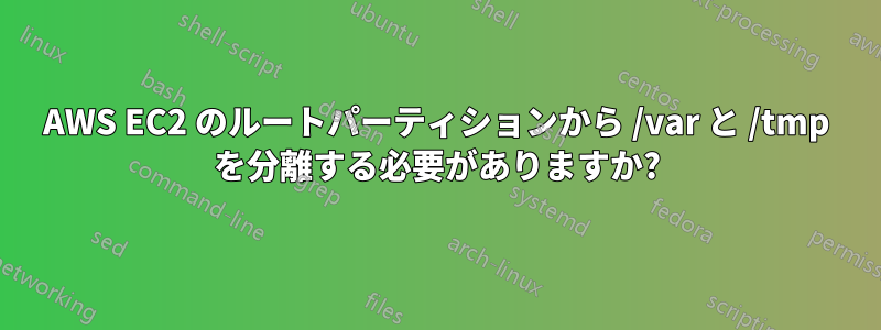 AWS EC2 のルートパーティションから /var と /tmp を分離する必要がありますか?