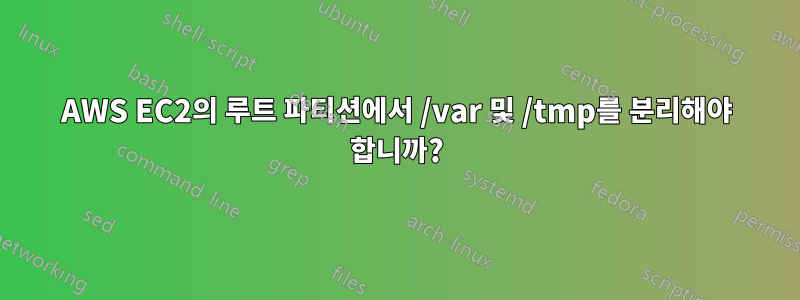 AWS EC2의 루트 파티션에서 /var 및 /tmp를 분리해야 합니까?