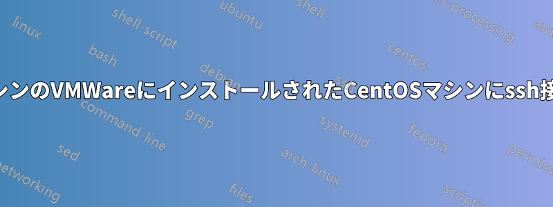 別のマシンのVMWareにインストールされたCentOSマシンにssh接続する