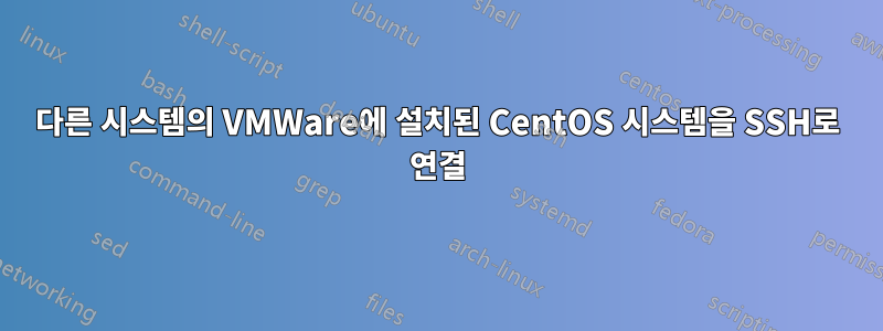 다른 시스템의 VMWare에 설치된 CentOS 시스템을 SSH로 연결