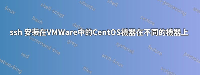 ssh 安裝在VMWare中的CentOS機器在不同的機器上