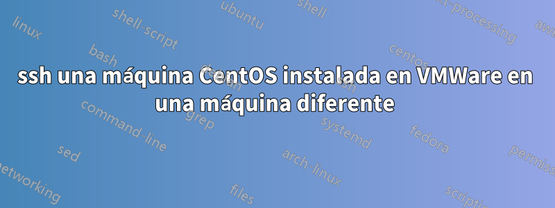 ssh una máquina CentOS instalada en VMWare en una máquina diferente