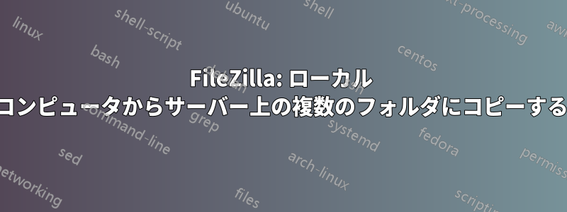 FileZilla: ローカル コンピュータからサーバー上の複数のフォルダにコピーする