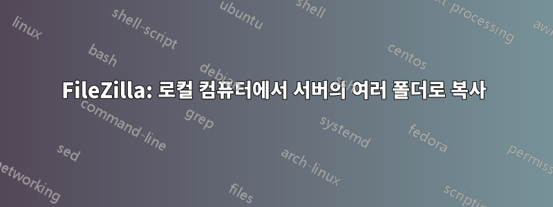 FileZilla: 로컬 컴퓨터에서 서버의 여러 폴더로 복사