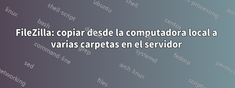 FileZilla: copiar desde la computadora local a varias carpetas en el servidor