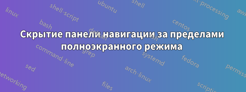 Скрытие панели навигации за пределами полноэкранного режима