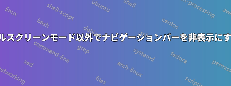 フルスクリーンモード以外でナビゲーションバーを非表示にする