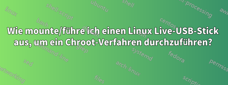 Wie mounte/führe ich einen Linux Live-USB-Stick aus, um ein Chroot-Verfahren durchzuführen?