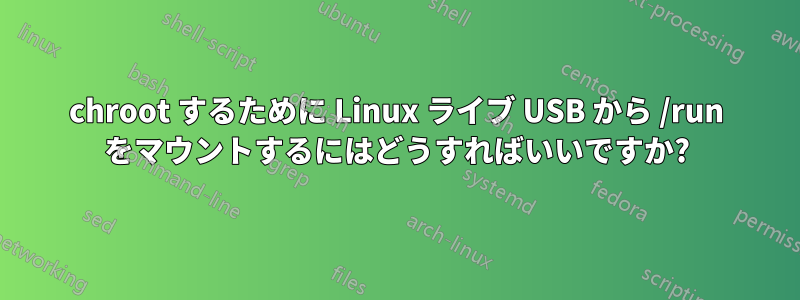 chroot するために Linux ライブ USB から /run をマウントするにはどうすればいいですか?