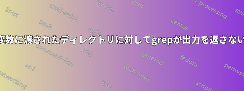 変数に渡されたディレクトリに対してgrepが出力を返さない