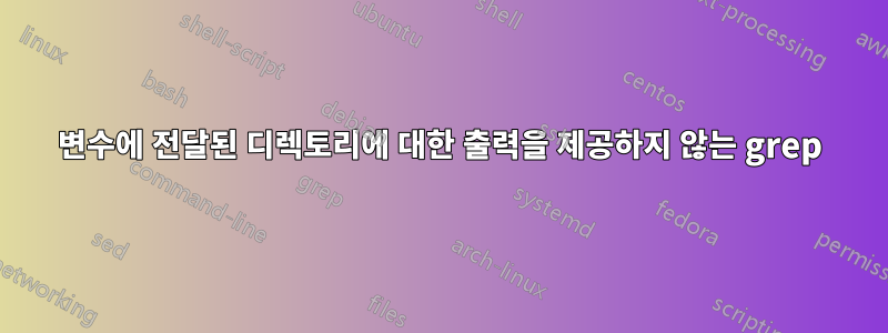변수에 전달된 디렉토리에 대한 출력을 제공하지 않는 grep