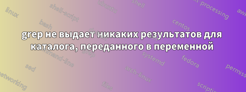 grep не выдает никаких результатов для каталога, переданного в переменной