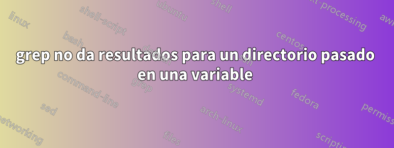 grep no da resultados para un directorio pasado en una variable