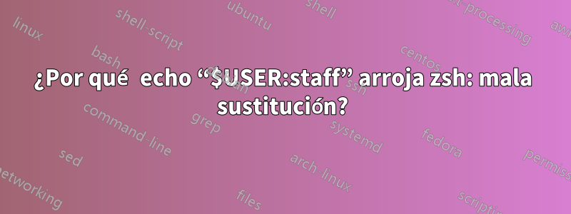 ¿Por qué echo “$USER:staff” arroja zsh: mala sustitución?