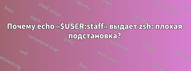 Почему echo «$USER:staff» выдает zsh: плохая подстановка?