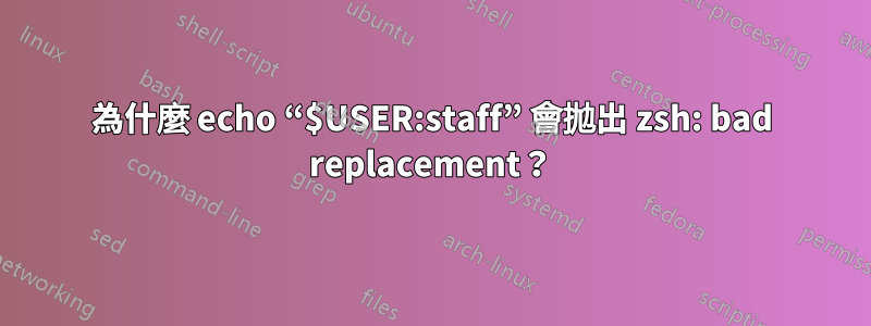 為什麼 echo “$USER:staff” 會拋出 zsh: bad replacement？