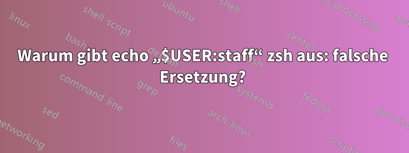 Warum gibt echo „$USER:staff“ zsh aus: falsche Ersetzung?