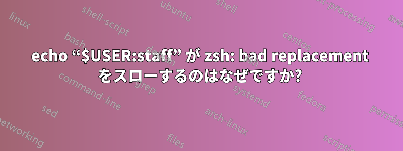 echo “$USER:staff” が zsh: bad replacement をスローするのはなぜですか?