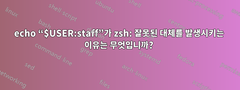 echo “$USER:staff”가 zsh: 잘못된 대체를 발생시키는 이유는 무엇입니까?