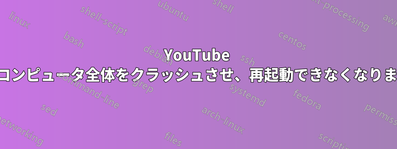 YouTube がコンピュータ全体をクラッシュさせ、再起動できなくなります