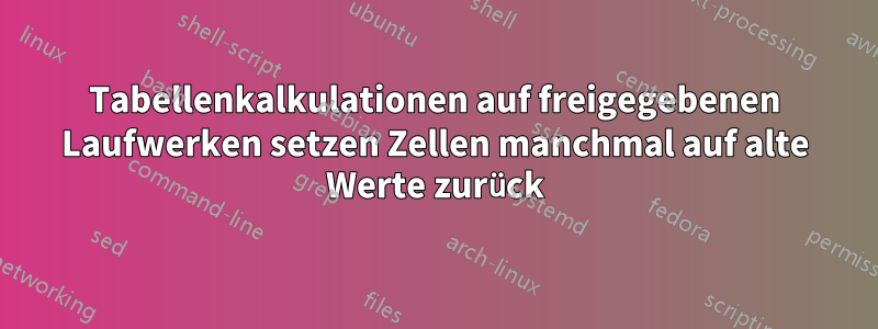 Tabellenkalkulationen auf freigegebenen Laufwerken setzen Zellen manchmal auf alte Werte zurück