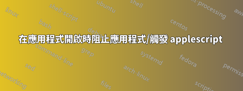 在應用程式開啟時阻止應用程式/觸發 applescript