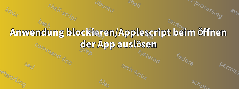 Anwendung blockieren/Applescript beim Öffnen der App auslösen