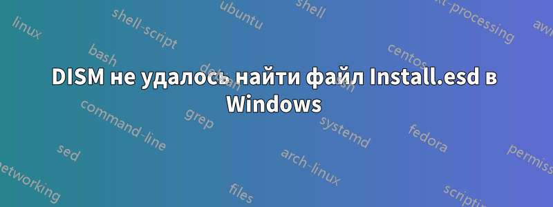 DISM не удалось найти файл Install.esd в Windows