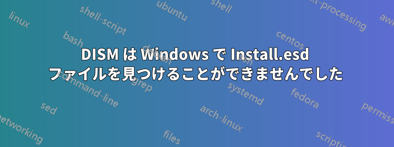 DISM は Windows で Install.esd ファイルを見つけることができませんでした