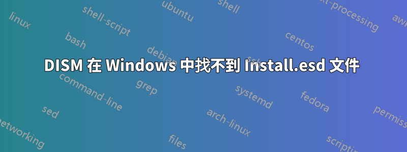 DISM 在 Windows 中找不到 Install.esd 文件