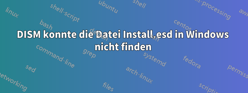 DISM konnte die Datei Install.esd in Windows nicht finden