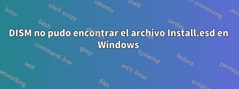 DISM no pudo encontrar el archivo Install.esd en Windows