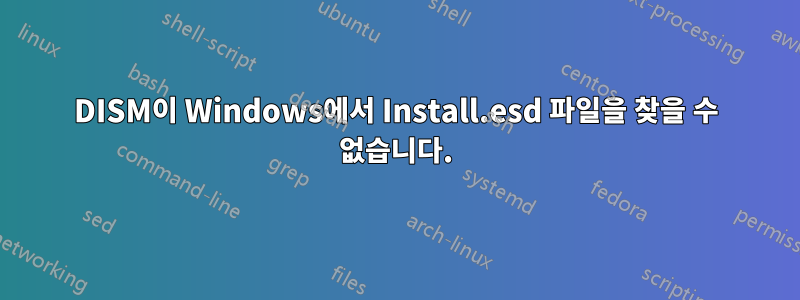 DISM이 Windows에서 Install.esd 파일을 찾을 수 없습니다.