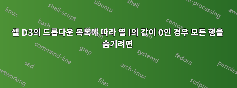 셀 D3의 드롭다운 목록에 따라 열 I의 값이 0인 경우 모든 행을 숨기려면