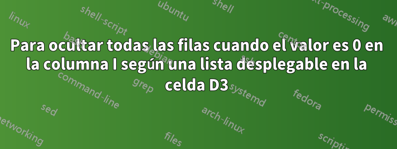 Para ocultar todas las filas cuando el valor es 0 en la columna I según una lista desplegable en la celda D3