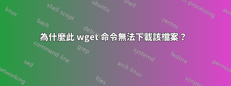 為什麼此 wget 命令無法下載該檔案？ 