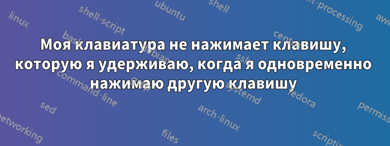 Моя клавиатура не нажимает клавишу, которую я удерживаю, когда я одновременно нажимаю другую клавишу