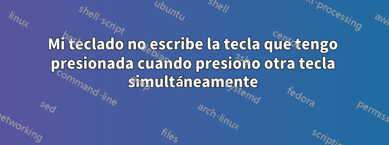 Mi teclado no escribe la tecla que tengo presionada cuando presiono otra tecla simultáneamente