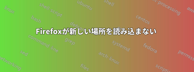 Firefoxが新しい場所を読み込まない