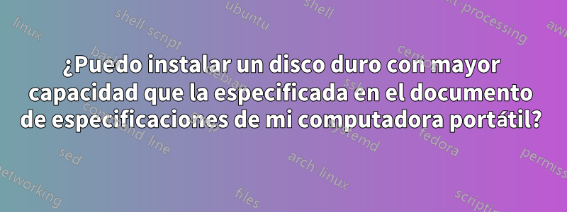 ¿Puedo instalar un disco duro con mayor capacidad que la especificada en el documento de especificaciones de mi computadora portátil?