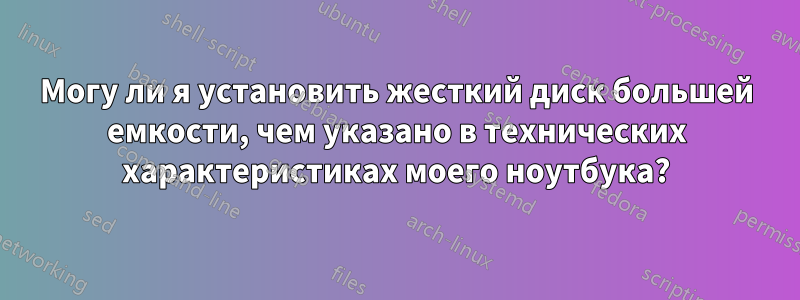 Могу ли я установить жесткий диск большей емкости, чем указано в технических характеристиках моего ноутбука?