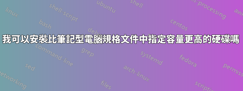 我可以安裝比筆記型電腦規格文件中指定容量更高的硬碟嗎